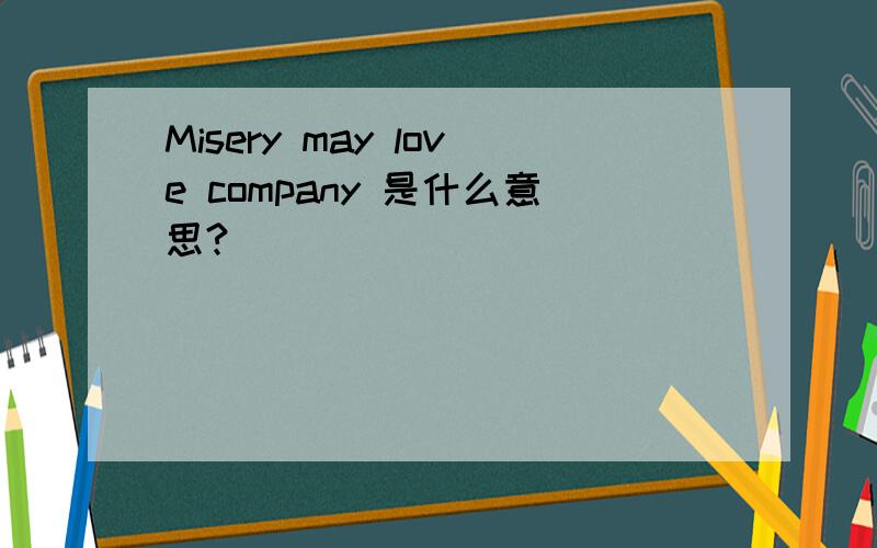 Misery may love company 是什么意思?