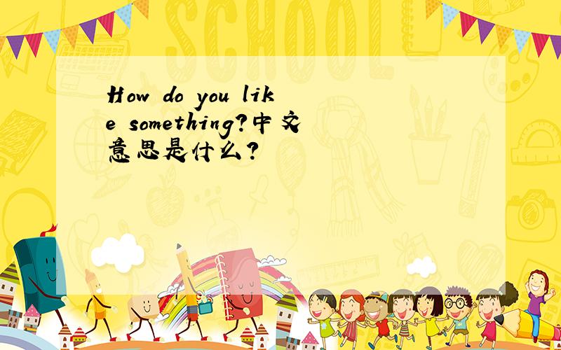 How do you like something?中文意思是什么?
