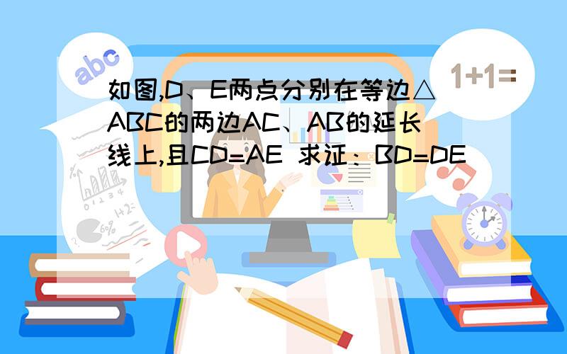 如图,D、E两点分别在等边△ABC的两边AC、AB的延长线上,且CD=AE 求证：BD=DE