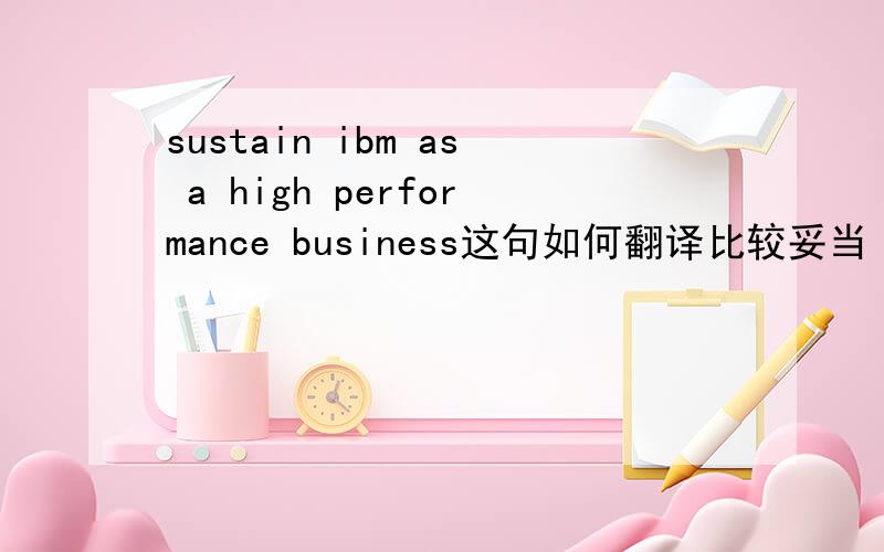 sustain ibm as a high performance business这句如何翻译比较妥当