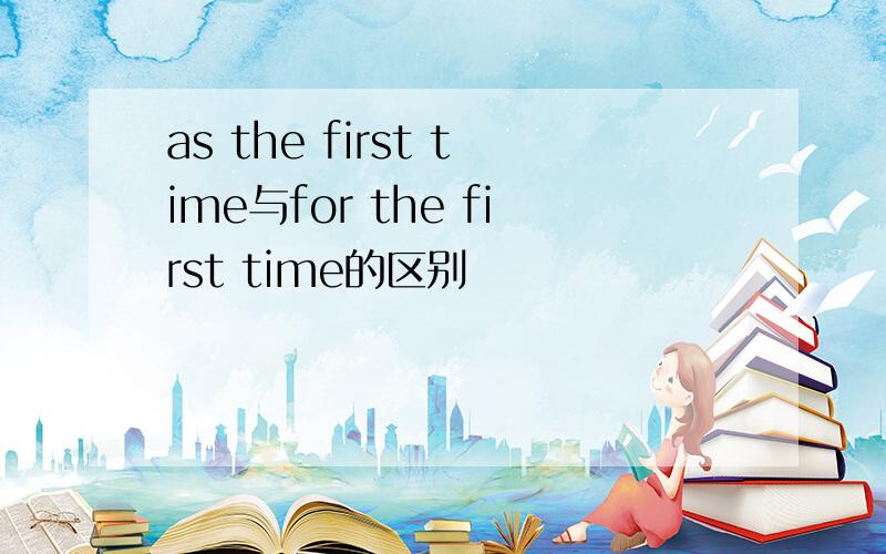 as the first time与for the first time的区别