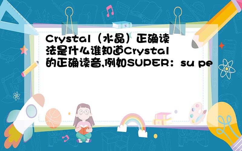 Crystal（水晶）正确读法是什么谁知道Crystal的正确读音,例如SUPER：su pe
