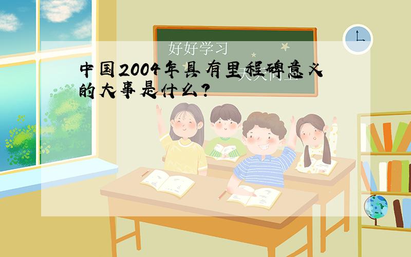 中国2004年具有里程碑意义的大事是什么?