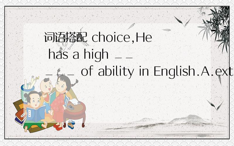 词语搭配 choice,He has a high _____ of ability in English.A.extentB.degreeC.gradeD.position正确的是?请说一下四个词用法,结合本题辨析一下~