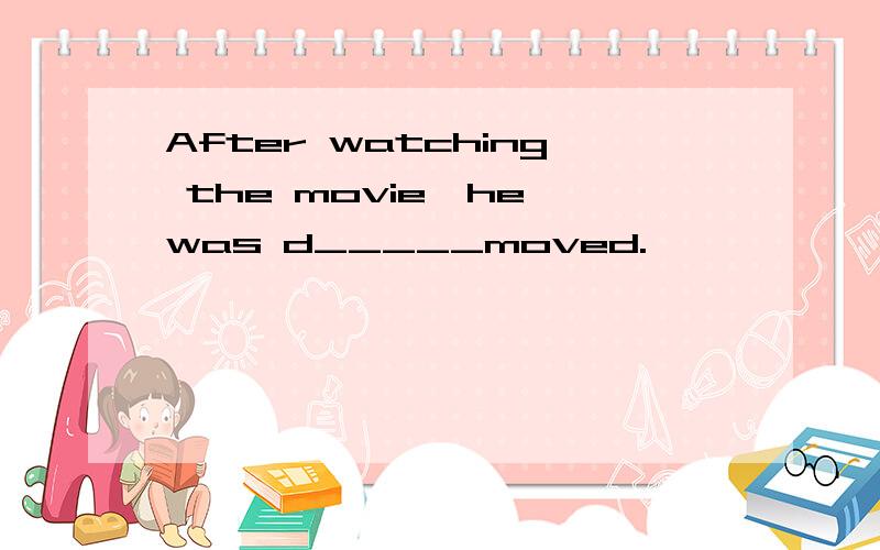After watching the movie,he was d_____moved.