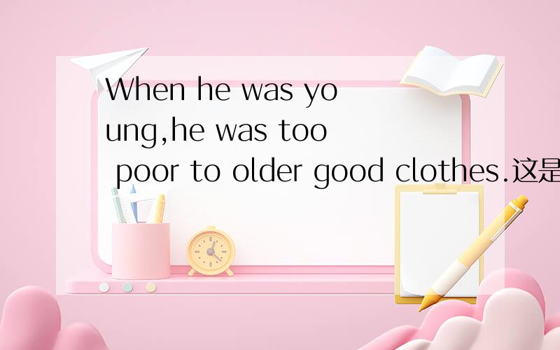 When he was young,he was too poor to older good clothes.这是一篇初三英语综合里的一篇完形填空,
