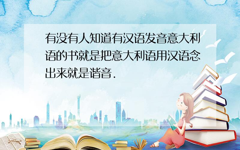 有没有人知道有汉语发音意大利语的书就是把意大利语用汉语念出来就是谐音.