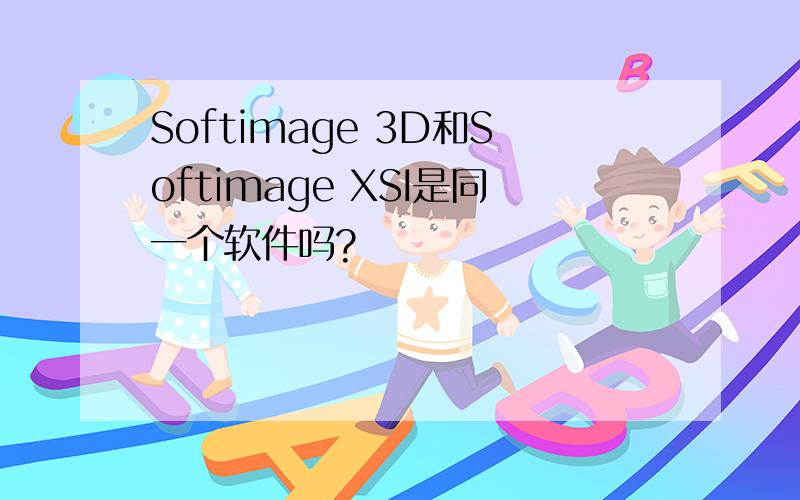 Softimage 3D和Softimage XSI是同一个软件吗?