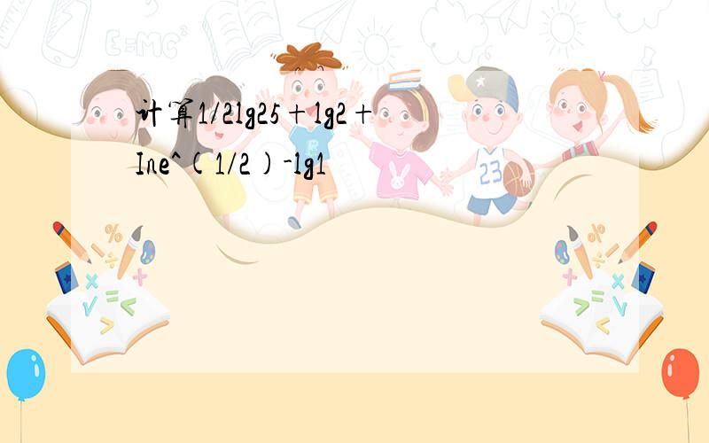 计算1/2lg25+lg2+Ine^(1/2)-lg1