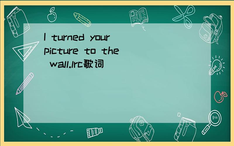 I turned your picture to the wall.lrc歌词