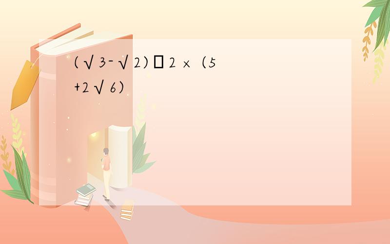 (√3-√2)ˇ2 × (5+2√6)