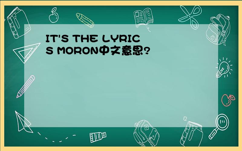 IT'S THE LYRICS MORON中文意思?