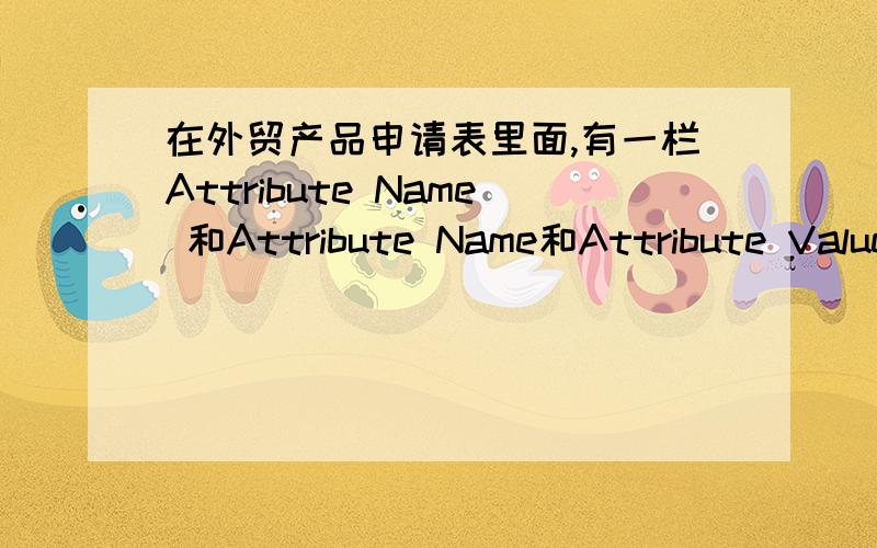 在外贸产品申请表里面,有一栏Attribute Name 和Attribute Name和Attribute Value 在Item Types 里底下有这样一段话：Please fill out all related item types on each row to organize its line-up.