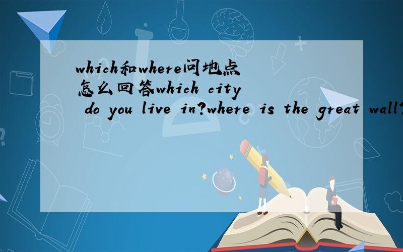 which和where问地点怎么回答which city do you live in?where is the great wall?最简单回答hello,isthere anybody in?怎么回答