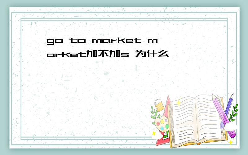 go to market market加不加s 为什么