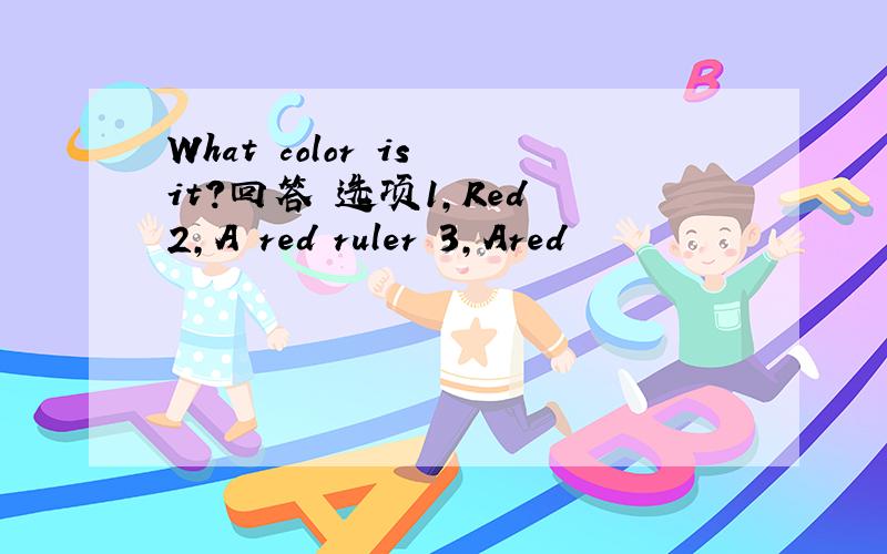 What color is it?回答 选项1,Red 2,A red ruler 3,Ared