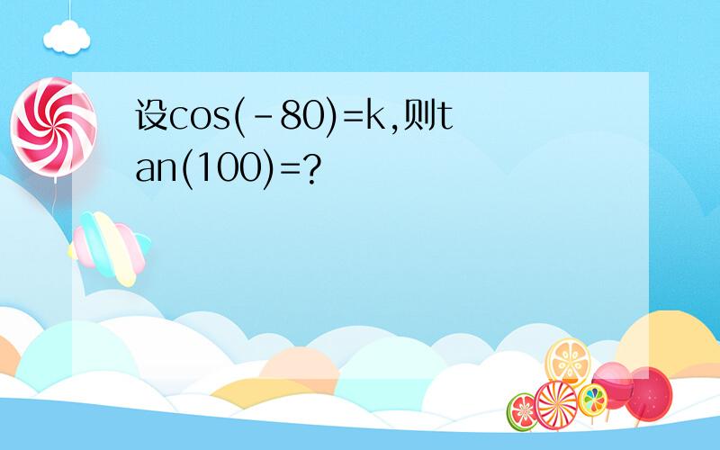 设cos(-80)=k,则tan(100)=?