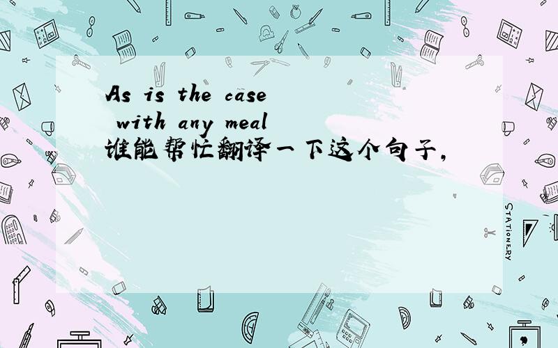 As is the case with any meal谁能帮忙翻译一下这个句子,