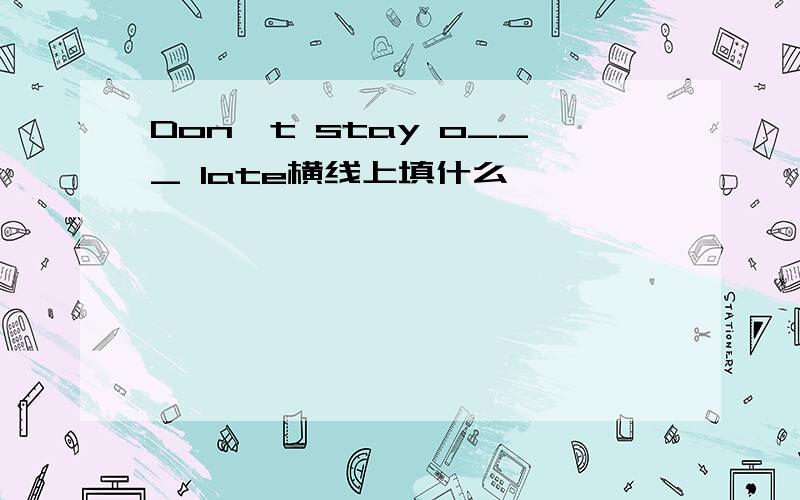 Don't stay o___ late横线上填什么