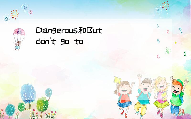 Dangerous和But don't go to