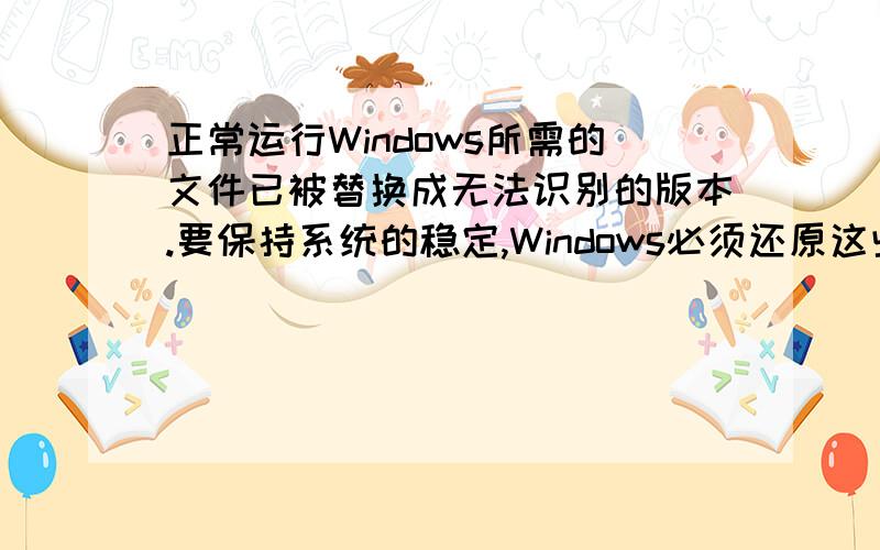 正常运行Windows所需的文件已被替换成无法识别的版本.要保持系统的稳定,Windows必须还原这些文件的原有版本.