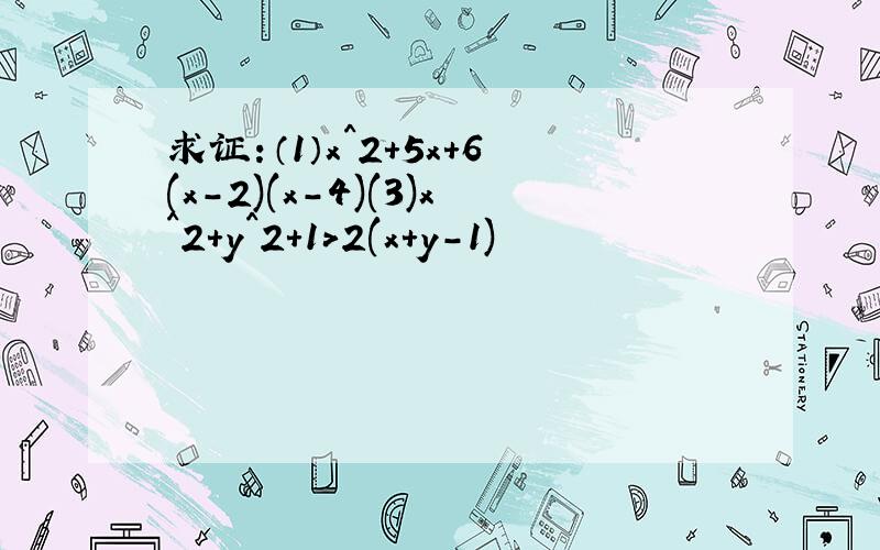 求证：（1）x^2+5x+6(x-2)(x-4)(3)x^2+y^2+1>2(x+y-1)