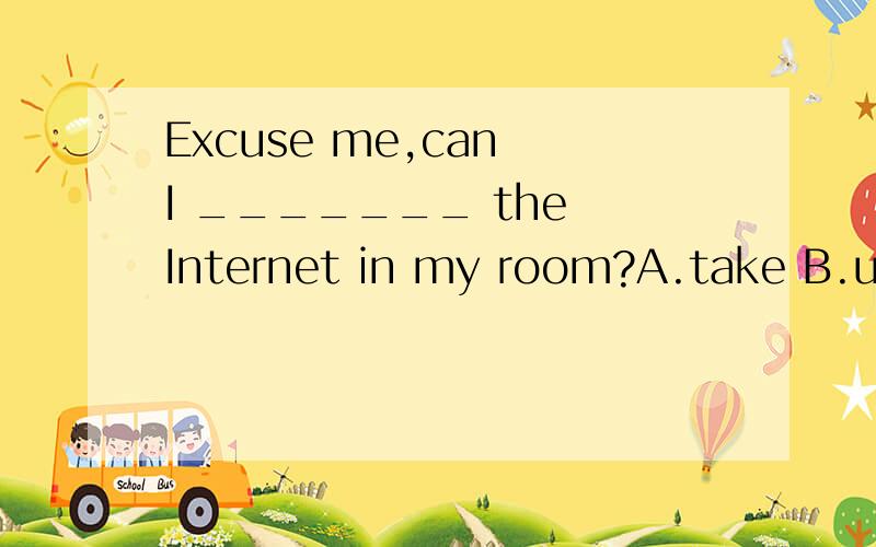 Excuse me,can I _______ the Internet in my room?A.take B.use C.have access to D.enter求好心的大哥大姐了!小弟在这谢了