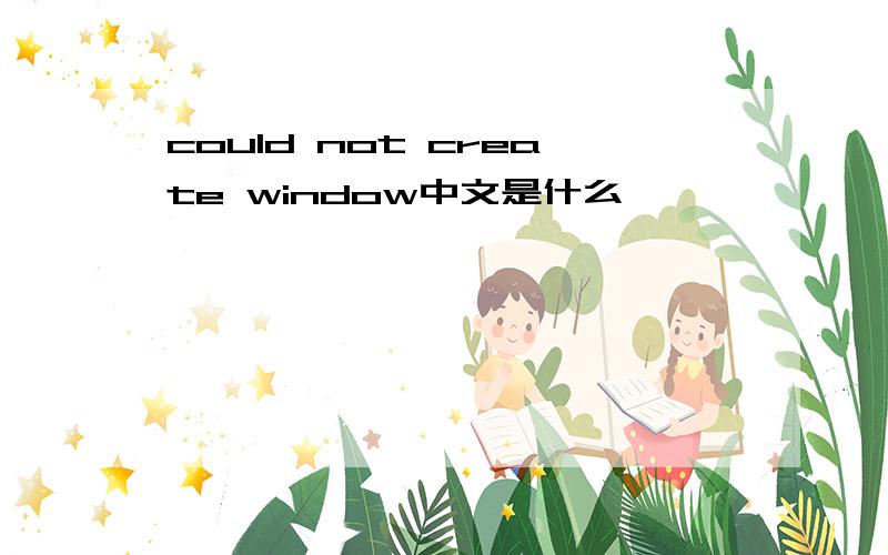could not create window中文是什么