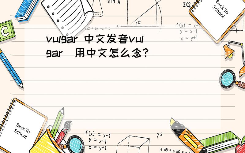 vulgar 中文发音vulgar  用中文怎么念?