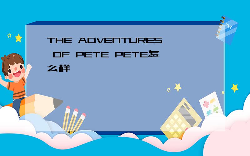 THE ADVENTURES OF PETE PETE怎么样