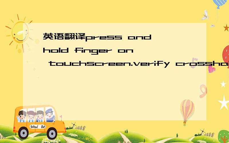 英语翻译press and hold finger on touchscreen.verify crosshair indicator is underneath finger.to reper form calibration,touch left rectangle.to end calibration,touch right rectangle.共四句英文,百度,谷歌等自动翻译出来的就不要发