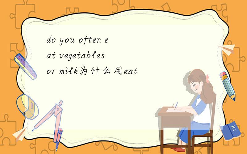 do you often eat vegetables or milk为什么用eat