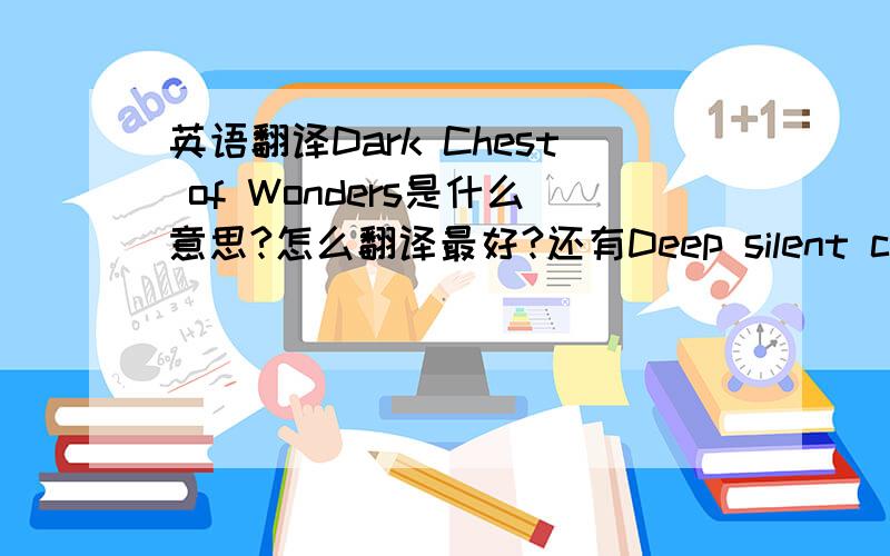 英语翻译Dark Chest of Wonders是什么意思?怎么翻译最好?还有Deep silent complete怎么翻译最好?