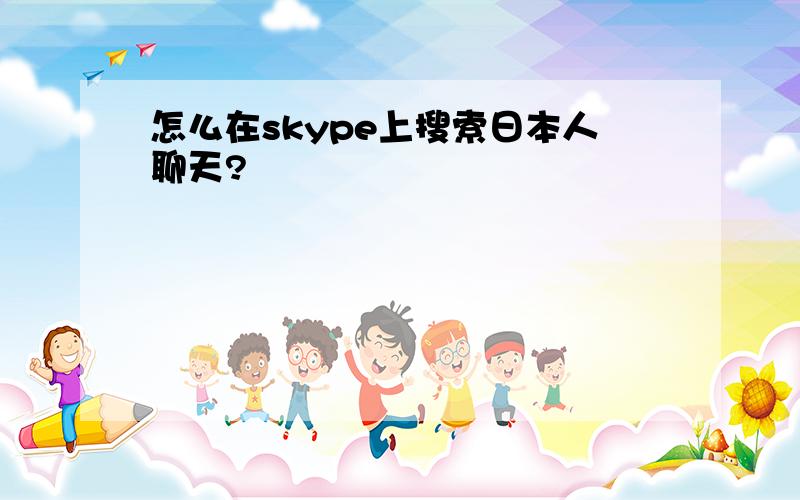怎么在skype上搜索日本人聊天?