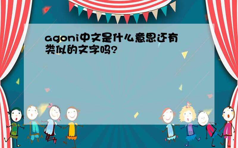 agoni中文是什么意思还有类似的文字吗?