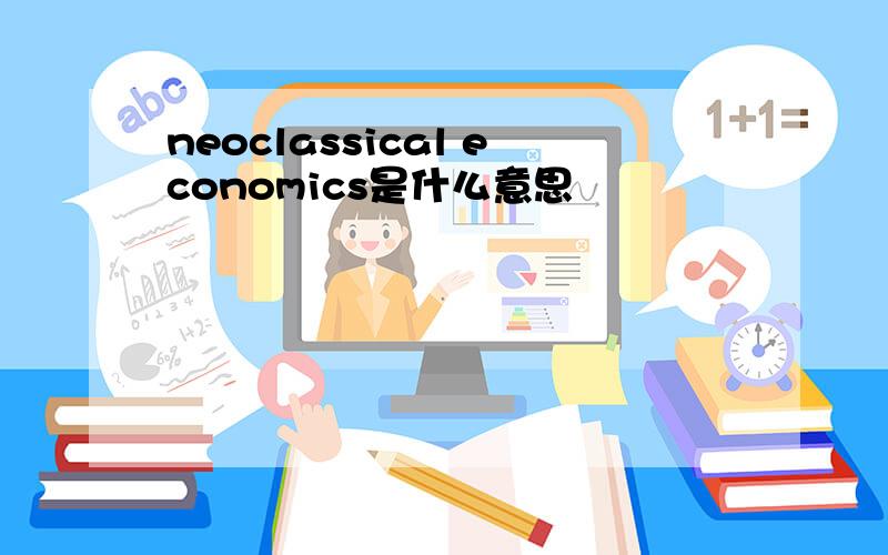 neoclassical economics是什么意思