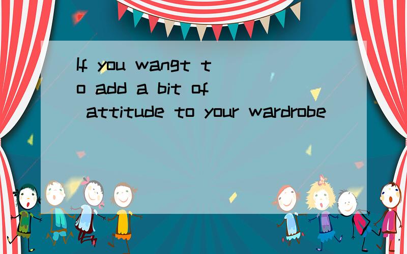 If you wangt to add a bit of attitude to your wardrobe