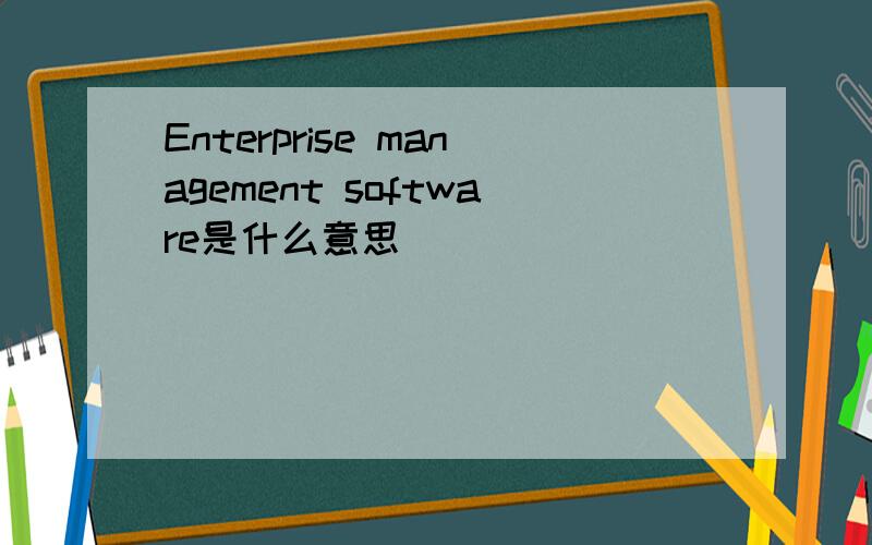 Enterprise management software是什么意思