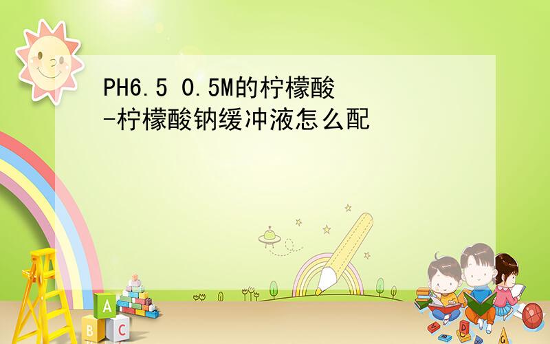 PH6.5 0.5M的柠檬酸-柠檬酸钠缓冲液怎么配