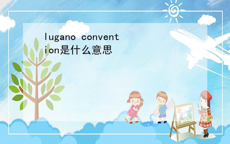 lugano convention是什么意思