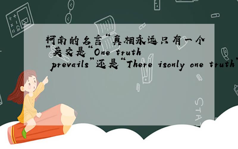 柯南的名言“真相永远只有一个”英文是“One truth prevails”还是“There isonly one truth”?官方版的是哪个?