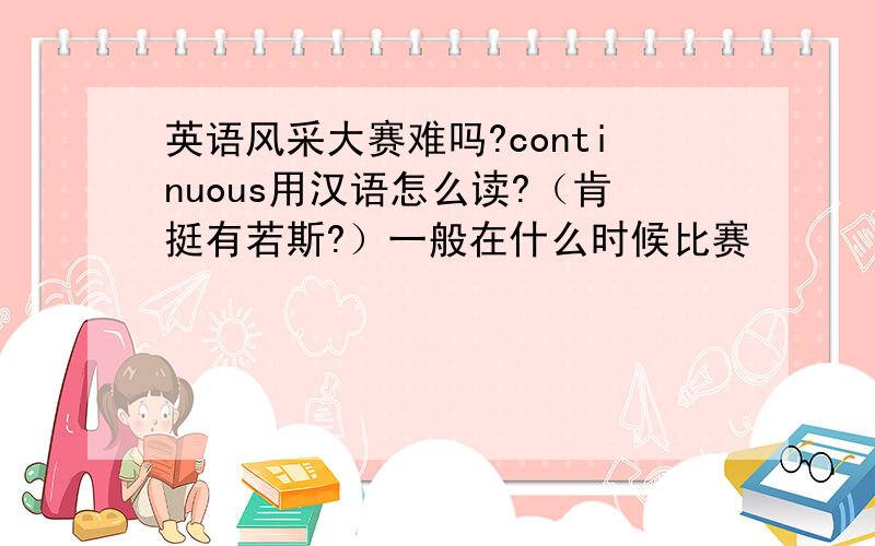 英语风采大赛难吗?continuous用汉语怎么读?（肯挺有若斯?）一般在什么时候比赛