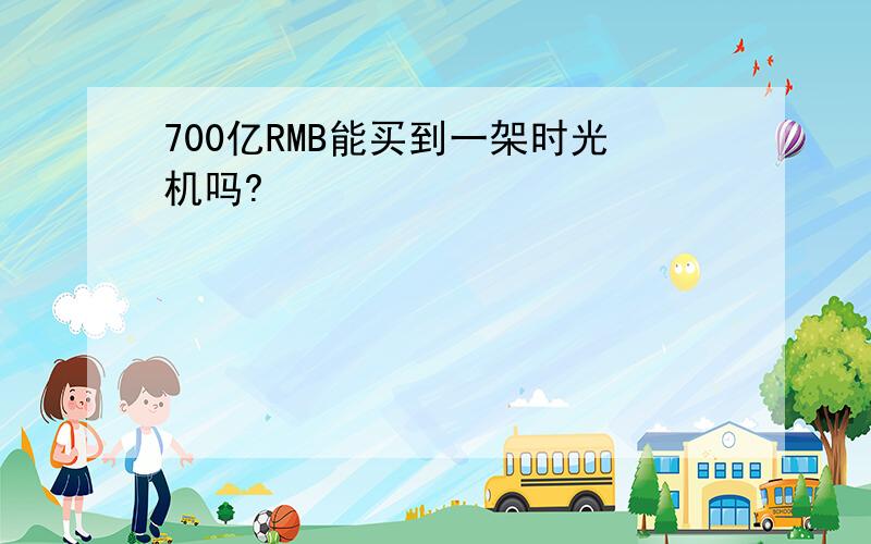700亿RMB能买到一架时光机吗?