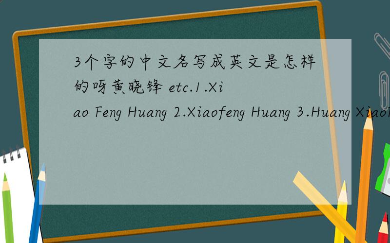 3个字的中文名写成英文是怎样的呀黄晓锋 etc.1.Xiao Feng Huang 2.Xiaofeng Huang 3.Huang XiaoFeng 4.Huang Xiaofeng