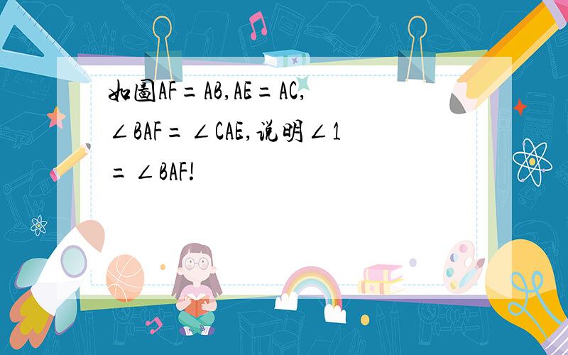 如图AF=AB,AE=AC,∠BAF=∠CAE,说明∠1=∠BAF!