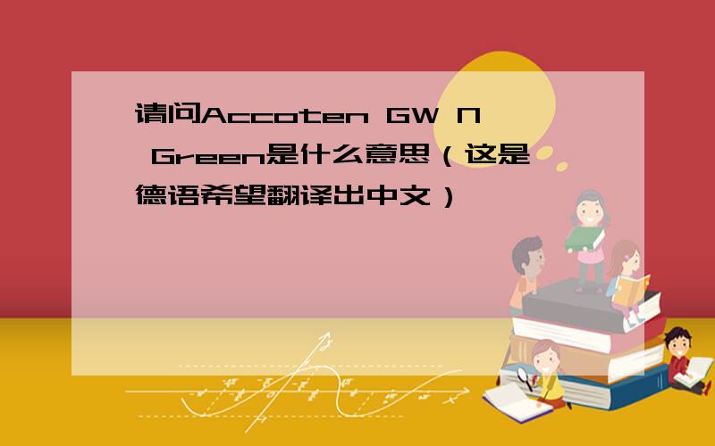 请问Accoten GW N Green是什么意思（这是德语希望翻译出中文）