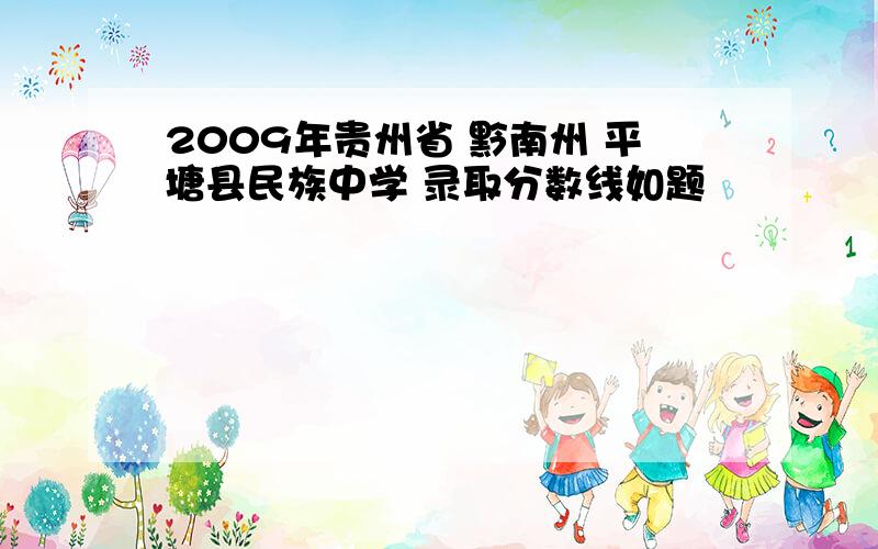 2009年贵州省 黔南州 平塘县民族中学 录取分数线如题