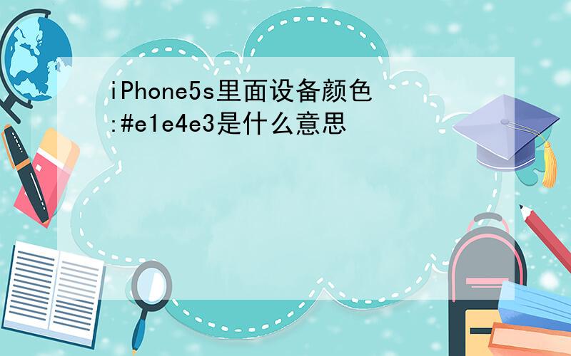 iPhone5s里面设备颜色:#e1e4e3是什么意思