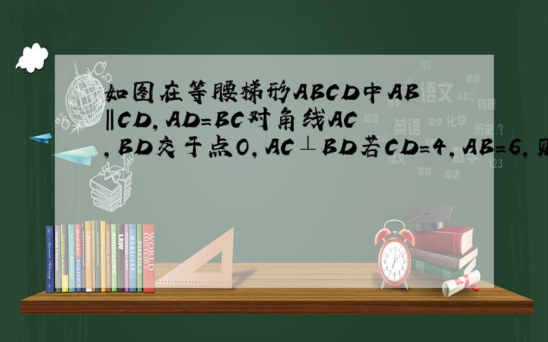 如图在等腰梯形ABCD中AB‖CD,AD=BC对角线AC,BD交于点O,AC⊥BD若CD=4,AB=6,则梯形ABCD的面积为（  ）A 5跟2B 25/2C 25D 50