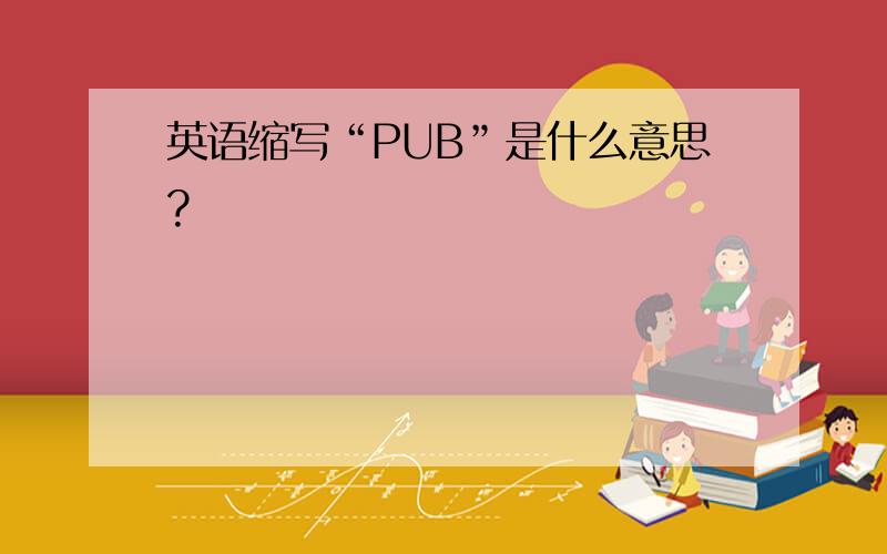 英语缩写“PUB”是什么意思?